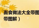 面食做法大全带图解好吃易做（面食做法大全带图解）