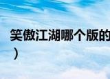 笑傲江湖哪个版的好（笑傲江湖哪个版本好看）