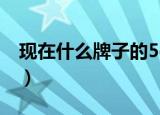 现在什么牌子的5g手机好用（5g手机哪部好）