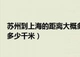 苏州到上海的距离大概多少千米（苏州到上海的距离大约是多少千米）
