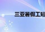 三亚暑假工短期工（三亚暑假工）