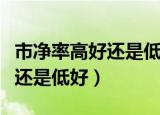 市净率高好还是低好是什么意思（市净率高好还是低好）