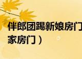 伴郎团踢新娘房门（伴郎团用力过猛挤掉新娘家房门）