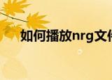 如何播放nrg文件（nrg文件怎么播放）