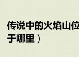 传说中的火焰山位于哪里（传说中的火焰山位于哪里）