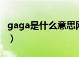 gaga是什么意思网络用语（gaga是什么意思）