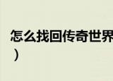 怎么找回传奇世界账号（传奇世界推荐人账号）
