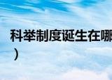 科举制度诞生在哪个朝代（科举诞生哪个朝代）