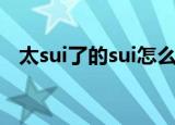 太sui了的sui怎么写（尿sui的sui怎么写）