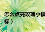 怎么点亮玫瑰小镇图标（怎么点亮玫瑰小镇图标）