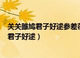 关关雎鸠君子好逑参差荇菜（关关雎鸠 在河之洲 窈窕淑女 君子好逑）