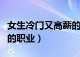 女生冷门又高薪的职业专科（女生冷门又高薪的职业）