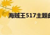 海贼王517主题曲（海贼王517主题曲）