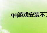 qq游戏安装不了游戏（qq游戏安装）