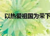 以热爱祖国为荣下一句（以热爱祖国为荣）