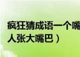 疯狂猜成语一个嘴巴一个框（疯狂猜成语一个人张大嘴巴）