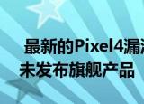  最新的Pixel4漏洞让我们再次看到了谷歌的未发布旗舰产品
