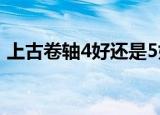 上古卷轴4好还是5好玩（上古卷轴4好玩吗）