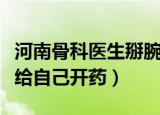 河南骨科医生掰腕骨折（骨科医生掰手腕骨折给自己开药）
