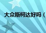 大众斯柯达好吗（上海大众斯柯达怎么样）