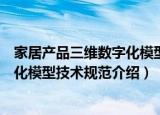 家居产品三维数字化模型技术规范（关于家居产品三维数字化模型技术规范介绍）