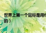 世界上第一个鼠标是用什么（世界上第一个鼠标是用什么做的）