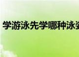 学游泳先学哪种泳姿（学游泳先学哪种泳姿）