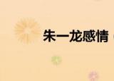 朱一龙感情（朱一龙否认恋情）