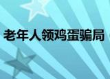 老年人领鸡蛋骗局（央视揭免费领鸡蛋骗局）