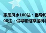 家居风水100法：倡导和谐家居科学新理念（关于家居风水100法：倡导和谐家居科学新理念介绍）