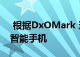  根据DxOMark 这些是拥有最佳自拍相机的智能手机