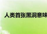 人类首张黑洞意味着什么（人类首张黑洞）