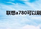 联想a780可以刷机吗（联想a780root）