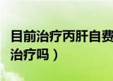 目前治疗丙肝自费的费用需要多少（丙肝需要治疗吗）