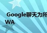  Google聊天为所有台式机平台获取自己的PWA