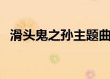 滑头鬼之孙主题曲名（滑头鬼之孙主题曲）