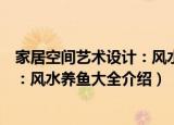 家居空间艺术设计：风水养鱼大全（关于家居空间艺术设计：风水养鱼大全介绍）