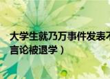 大学生就乃万事件发表不当言论（学生就乃万事件发表不当言论被退学）