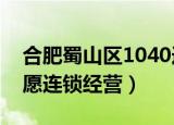 合肥蜀山区1040连锁经营现状（安徽合肥自愿连锁经营）