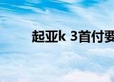 起亚k 3首付要多少（起亚k3首付）