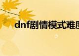 dnf剧情模式难度（dnf剧情模式难度）