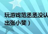 玩游戏范丞丞没认出张小斐（范丞丞回应没认出张小斐）