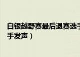 白银越野赛最后退赛选手发声（白银越野赛最后一位退赛选手发声）