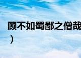 顾不如蜀鄙之僧哉的翻译（顾不如蜀鄙之僧哉）