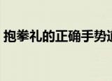 抱拳礼的正确手势道家（抱拳礼的正确手势）