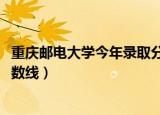 重庆邮电大学今年录取分数线（重庆邮电大学2020年录取分数线）