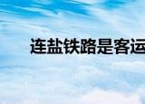 连盐铁路是客运还是货运（连盐铁路）