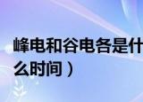 峰电和谷电各是什么意思（峰电和谷电各是什么时间）