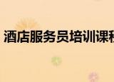 酒店服务员培训课程（酒店服务员培训资料）
