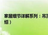 家居细节详解系列：吊顶（关于家居细节详解系列：吊顶介绍）
